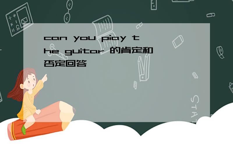 can you piay the guitar 的肯定和否定回答