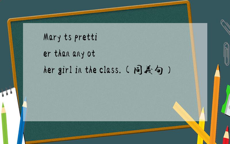 Mary ts prettier than any other girl in the class.(同义句）