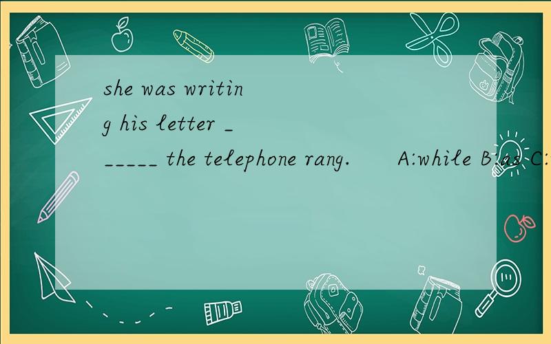 she was writing his letter ______ the telephone rang.      A:while B:as C:when  D:then
