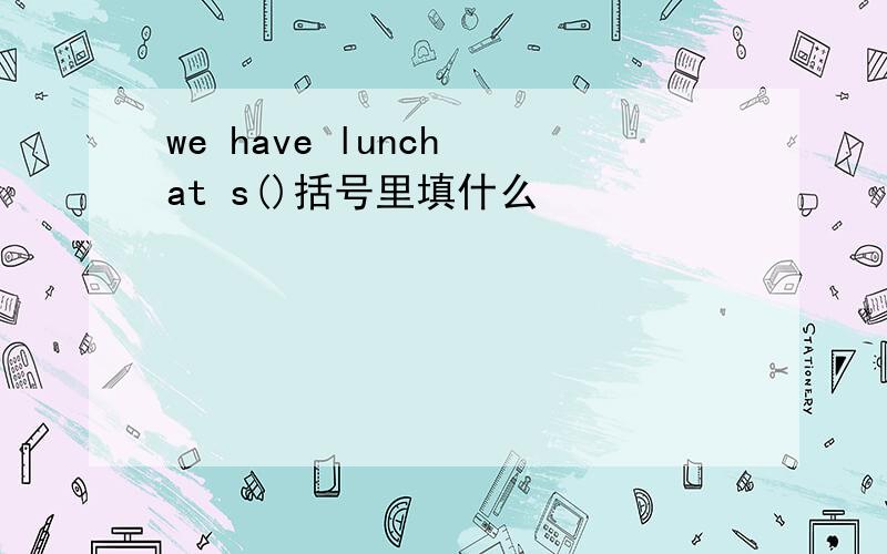we have lunch at s()括号里填什么