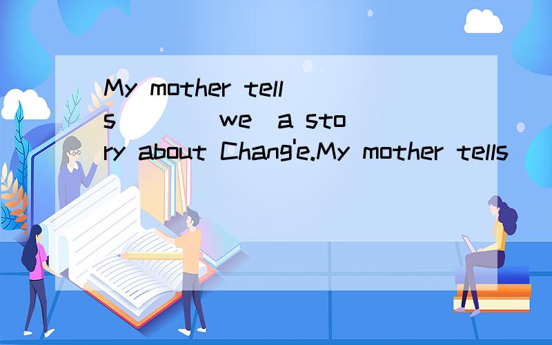 My mother tells（ ） （we）a story about Chang'e.My mother tells（ ） （we）a story about Chang'e.用括号里的词的恰当形式填空.
