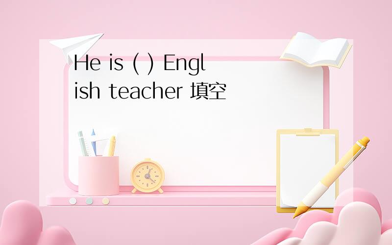 He is ( ) English teacher 填空