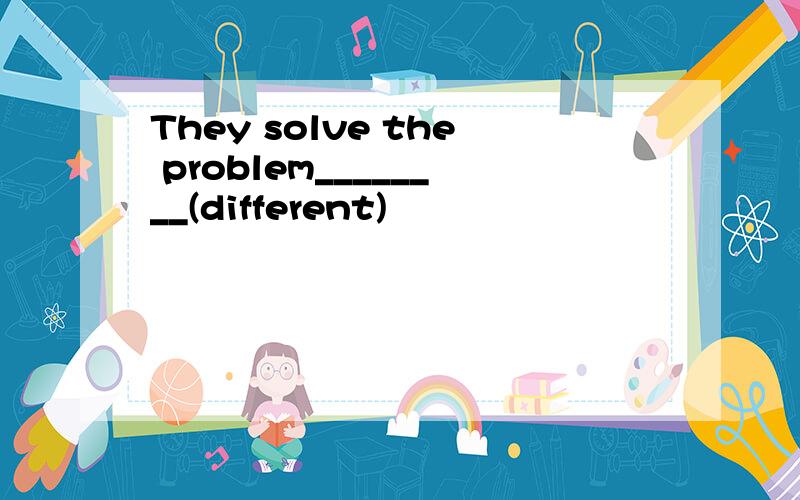 They solve the problem________(different)