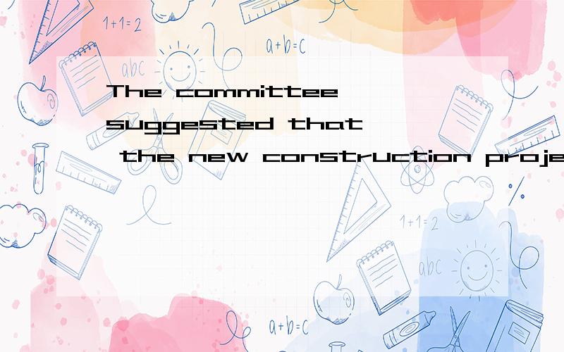 The committee suggested that the new construction project ____ .will be canceled be cancelThe committee suggested that the new construction project ____ .will be canceled be canceled should cancel was canceled