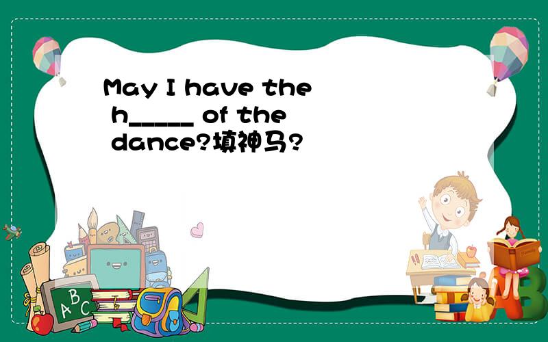 May I have the h_____ of the dance?填神马?