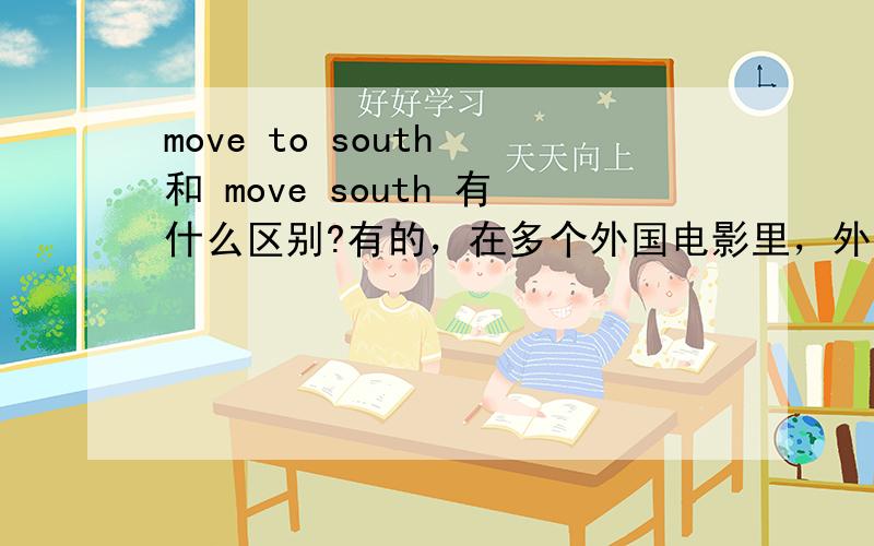 move to south 和 move south 有什么区别?有的，在多个外国电影里，外国人描述方位时都是动词直接加south/north/east/west.