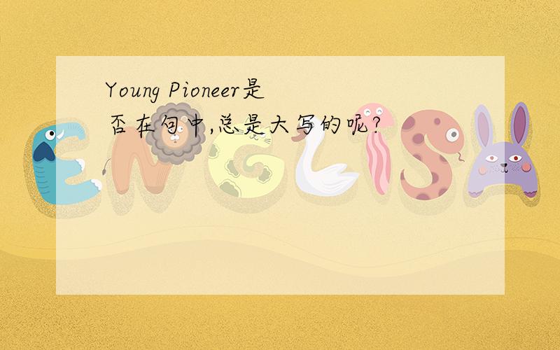 Young Pioneer是否在句中,总是大写的呢?