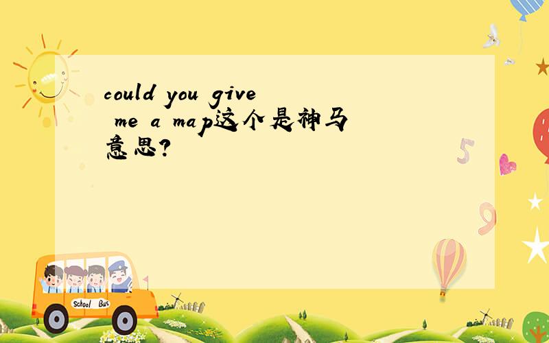 could you give me a map这个是神马意思?