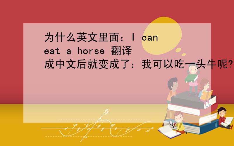 为什么英文里面：I can eat a horse 翻译成中文后就变成了：我可以吃一头牛呢?