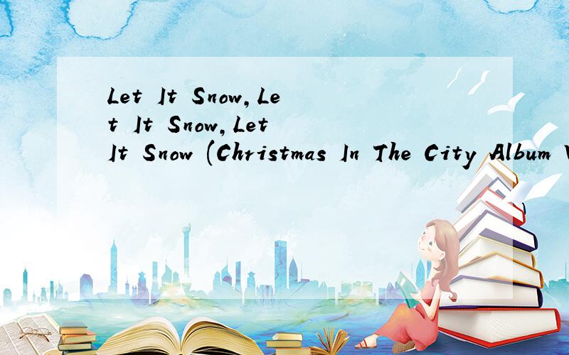 Let It Snow,Let It Snow,Let It Snow (Christmas In The City Album Version) 歌词
