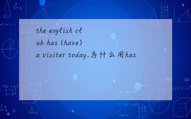 the english club has (have) a visiter today.为什么用has