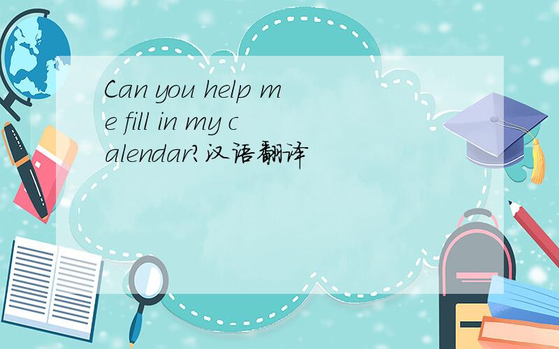 Can you help me fill in my calendar?汉语翻译