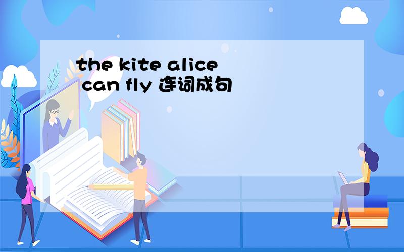 the kite alice can fly 连词成句