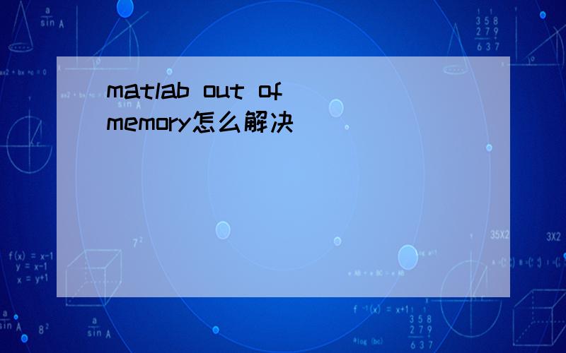 matlab out of memory怎么解决