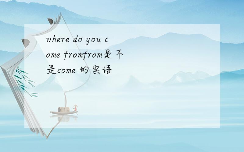 where do you come fromfrom是不是come 的宾语