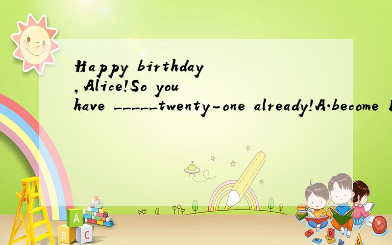 Happy birthday,Alice!So you have _____twenty-one already!A.become B.turned C.grown D.passed为什么不选D和其他的?