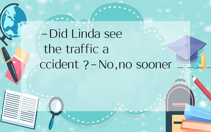 -Did Linda see the traffic accident ?-No,no sooner ____ impossible now does seem possible.A.had she gone          B.she had gone C.has she gone         D.she has gone 1.请问这个句子怎么翻译?2.No sooner...than 中的than怎么没有啦?3.这