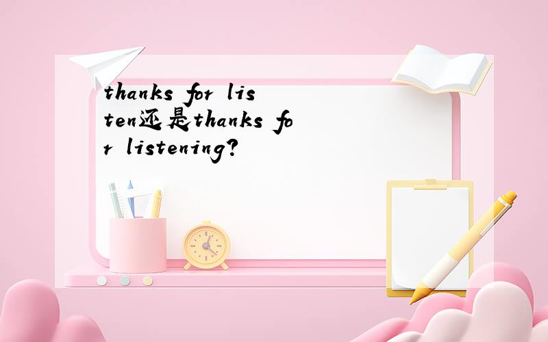thanks for listen还是thanks for listening?