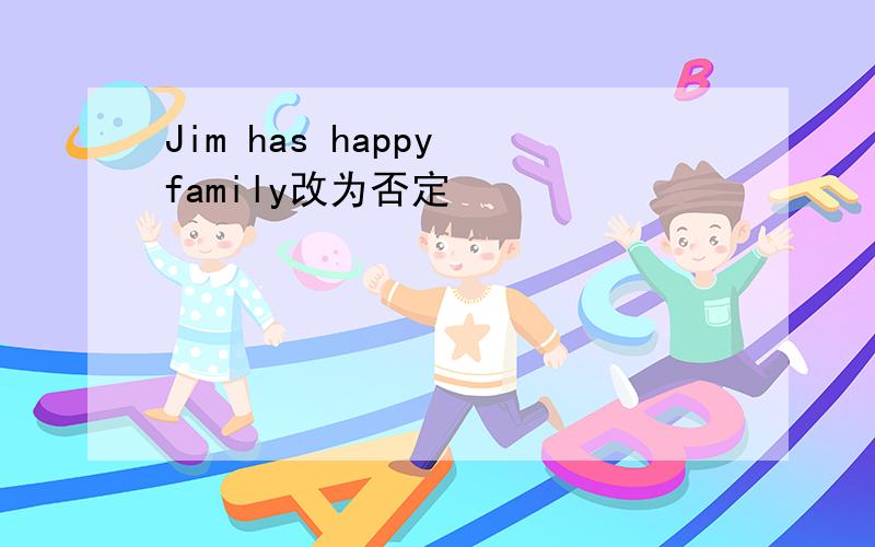 Jim has happy family改为否定