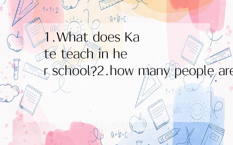 1.What does Kate teach in her school?2.how many people are there in kate's family?Kate is an English teacher .She has a shop in her schooi.Kate's family is in Hangzhou.She has grandparents,parents,a sister and two brothers .Kate is nice teacher snd h