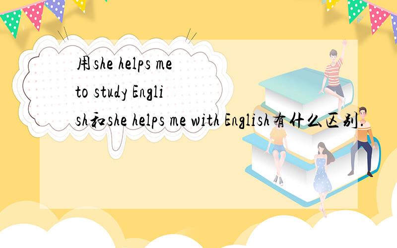 用she helps me to study English和she helps me with English有什么区别.