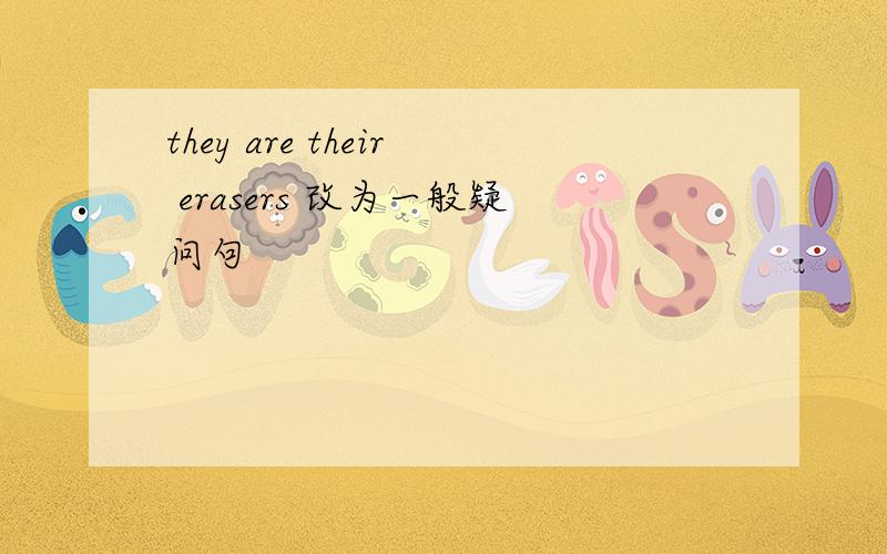 they are their erasers 改为一般疑问句