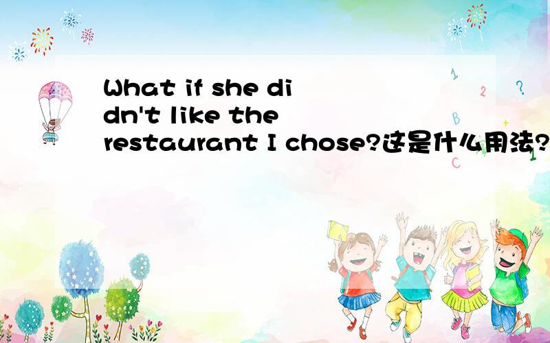 What if she didn't like the restaurant I chose?这是什么用法?