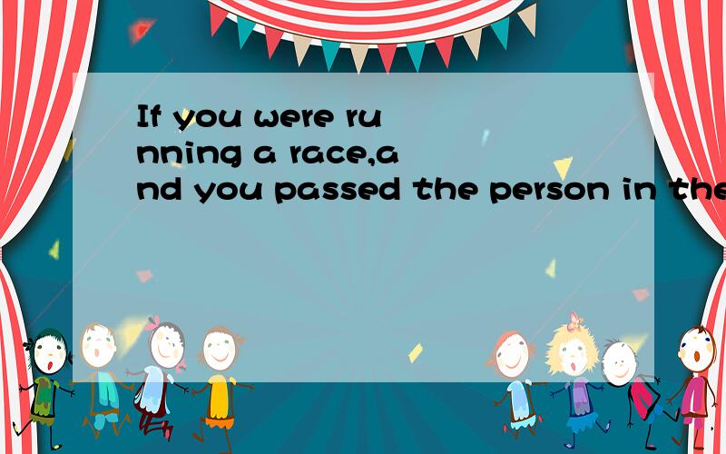 If you were running a race,and you passed the person in the 2nd place.What place would you be in?