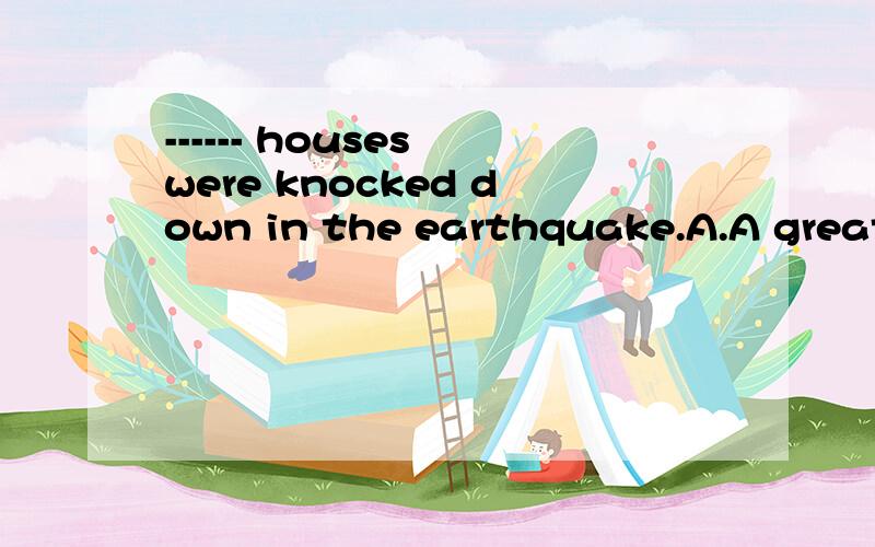 ------ houses were knocked down in the earthquake.A.A great many of B.The number of C.A great many D.A large amount of