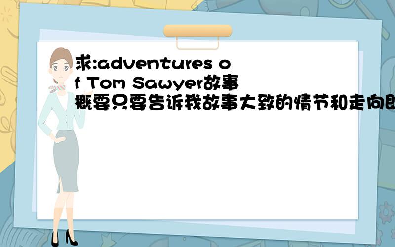 求:adventures of Tom Sawyer故事概要只要告诉我故事大致的情节和走向即可,中英文皆可以