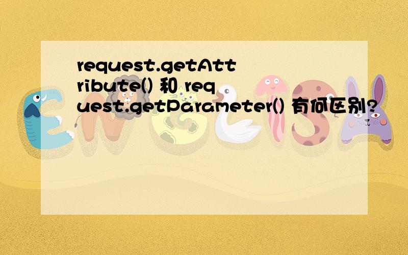 request.getAttribute() 和 request.getParameter() 有何区别?