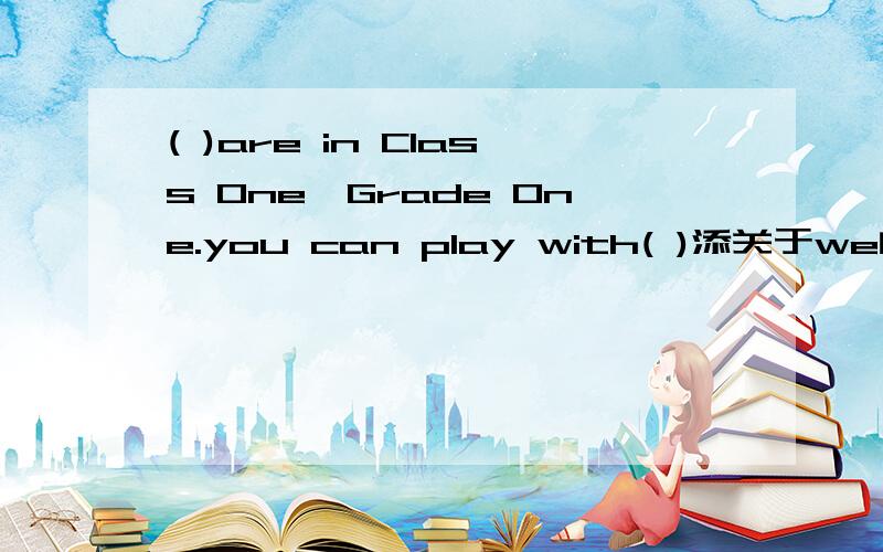 ( )are in Class One,Grade One.you can play with( )添关于we的词语哈