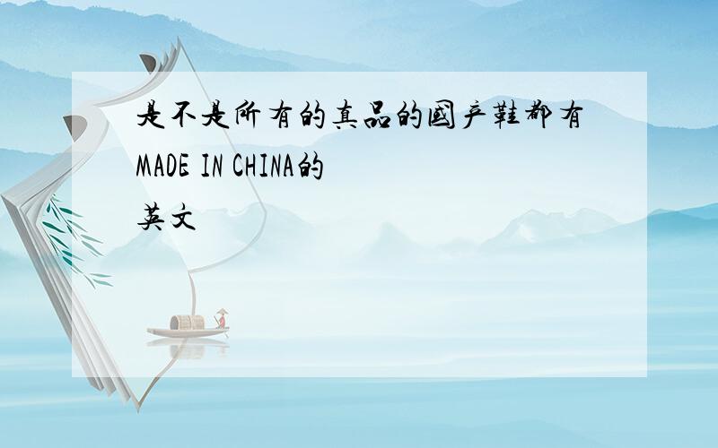 是不是所有的真品的国产鞋都有MADE IN CHINA的英文