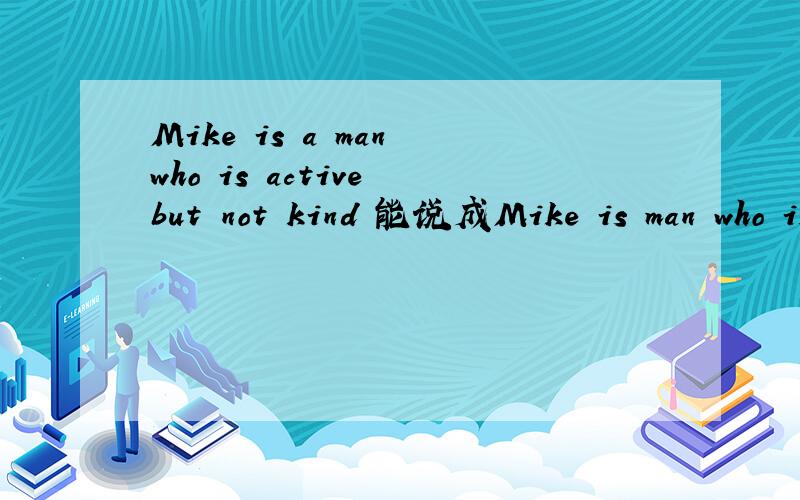 Mike is a man who is active but not kind 能说成Mike is man who is active but isn't kind