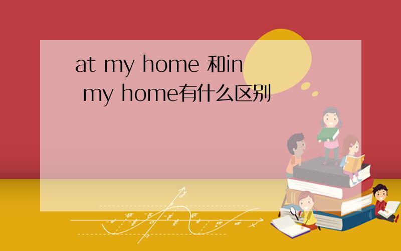 at my home 和in my home有什么区别