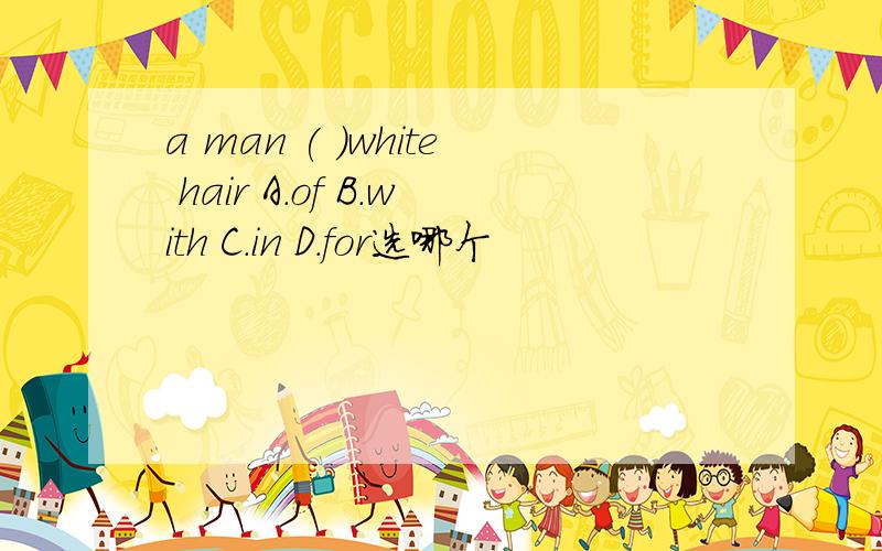 a man ( )white hair A.of B.with C.in D.for选哪个
