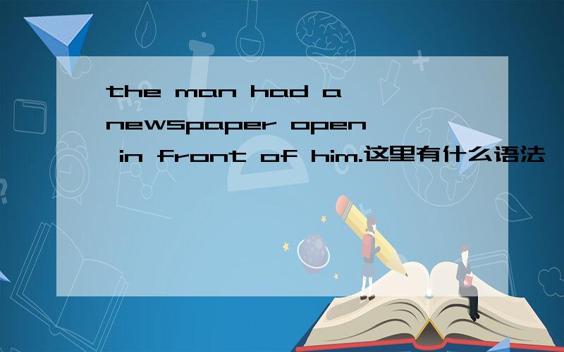 the man had a newspaper open in front of him.这里有什么语法嘛?