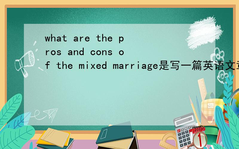 what are the pros and cons of the mixed marriage是写一篇英语文章，同仁们帮帮忙