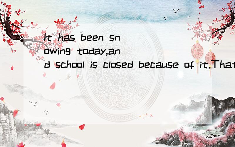 It has been snowing today,and school is closed because of it.That will never happen in China