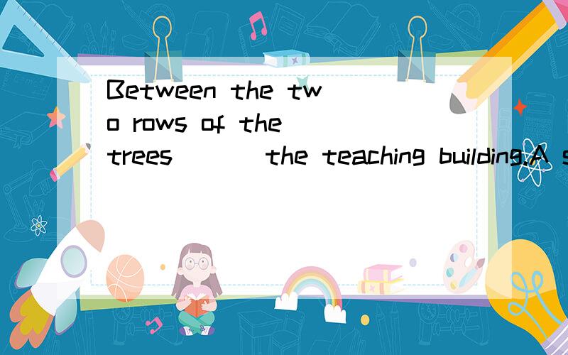 Between the two rows of the trees___ the teaching building.A stand B stands C standing D are求解析