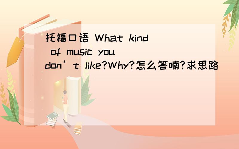 托福口语 What kind of music you don’t like?Why?怎么答喃?求思路