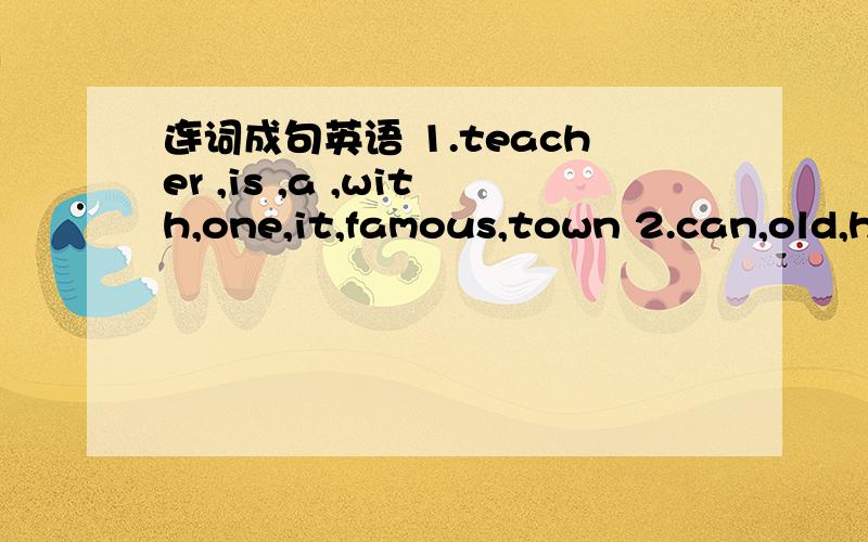 连词成句英语 1.teacher ,is ,a ,with,one,it,famous,town 2.can,old,here,you,their,houses,see,from3.the,time,when,village,was,you,the,were,last,in