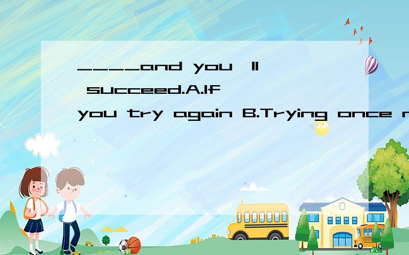____and you'll succeed.A.If you try again B.Trying once more C.Another try D.To try again可为什么选C?