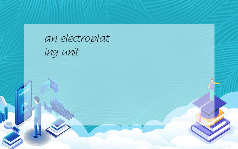 an electroplating unit