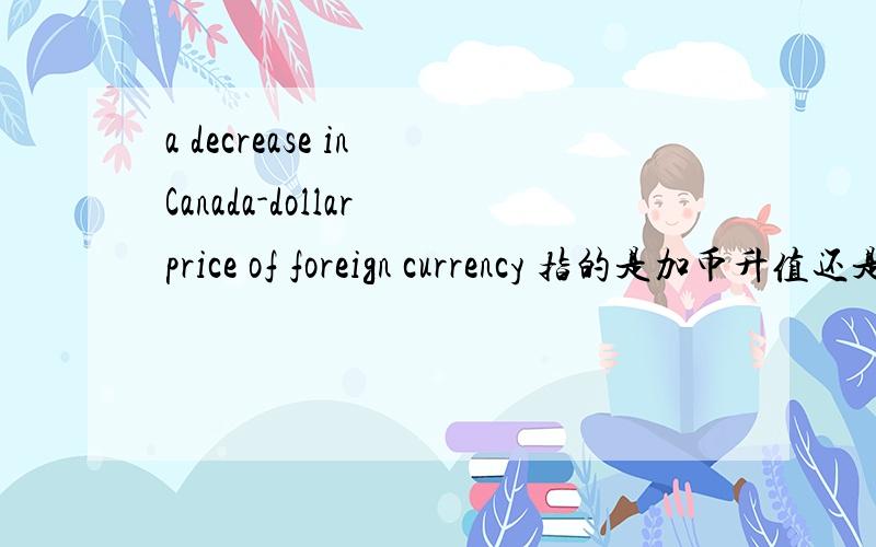 a decrease in Canada-dollar price of foreign currency 指的是加币升值还是贬值?RT