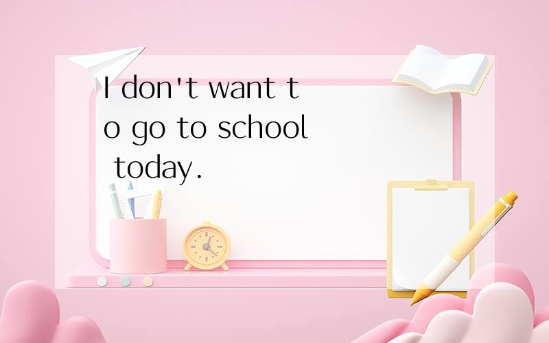I don't want to go to school today.