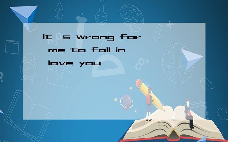 It's wrong for me to fall in love you
