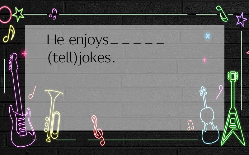 He enjoys_____(tell)jokes.