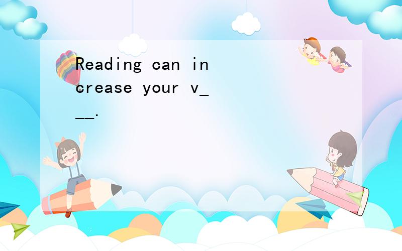 Reading can increase your v___.