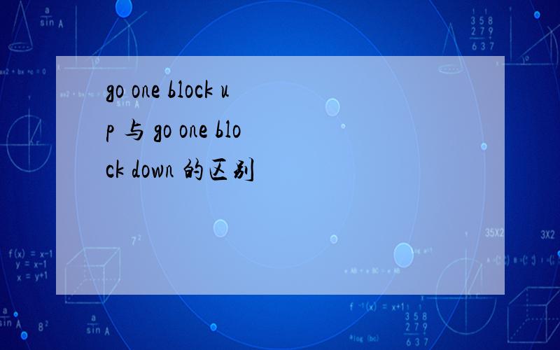 go one block up 与 go one block down 的区别
